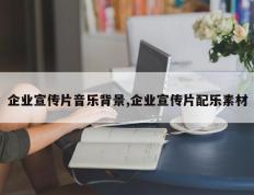 企业宣传片音乐背景,企业宣传片配乐素材