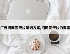 广告招商宣传片策划方案,招商宣传片的要素