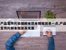 产品宣传片拍摄脚本范本模板简单一点,产品宣传片脚本框架及文案