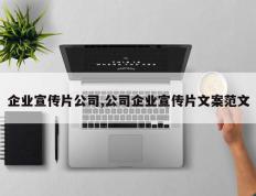 企业宣传片公司,公司企业宣传片文案范文