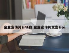 企业宣传片开场白,企业宣传片文案开头