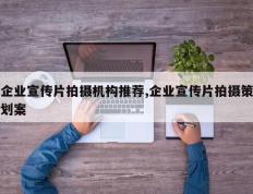 企业宣传片拍摄机构推荐,企业宣传片拍摄策划案