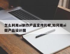 怎么利用ai制作产品宣传片呢,如何用ai做产品设计图