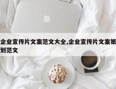 企业宣传片文案范文大全,企业宣传片文案策划范文