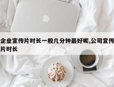 企业宣传片时长一般几分钟最好呢,公司宣传片时长