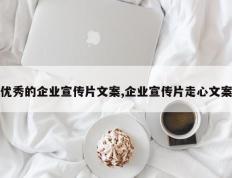 优秀的企业宣传片文案,企业宣传片走心文案