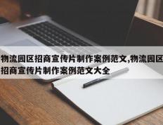 物流园区招商宣传片制作案例范文,物流园区招商宣传片制作案例范文大全