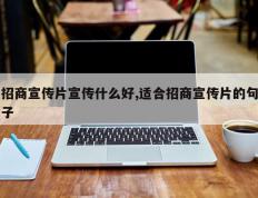 招商宣传片宣传什么好,适合招商宣传片的句子