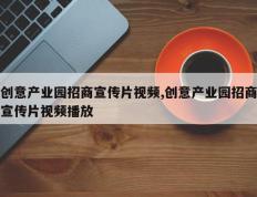 创意产业园招商宣传片视频,创意产业园招商宣传片视频播放