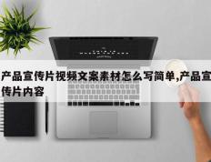 产品宣传片视频文案素材怎么写简单,产品宣传片内容