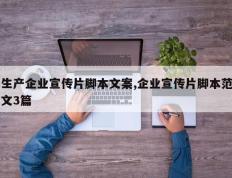 生产企业宣传片脚本文案,企业宣传片脚本范文3篇