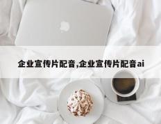 企业宣传片配音,企业宣传片配音ai
