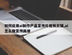 如何应用ai制作产品宣传片视频剪辑,ai怎么做宣传画册