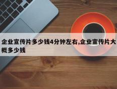 企业宣传片多少钱4分钟左右,企业宣传片大概多少钱