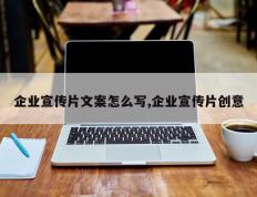 企业宣传片文案怎么写,企业宣传片创意