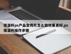 保温杯ps产品宣传片怎么做效果更好,ps保温杯操作步骤