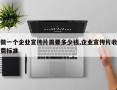 做一个企业宣传片需要多少钱,企业宣传片收费标准