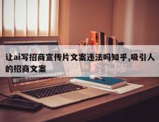 让ai写招商宣传片文案违法吗知乎,吸引人的招商文案