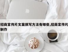招商宣传片文案撰写方法有哪些,招商宣传片制作