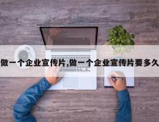 做一个企业宣传片,做一个企业宣传片要多久