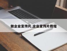 做企业宣传片,企业宣传片教程