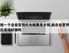 拍一个企业宣传片大概要多少钱,拍企业宣传片市场好做吗