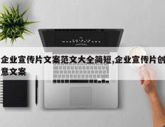 企业宣传片文案范文大全简短,企业宣传片创意文案