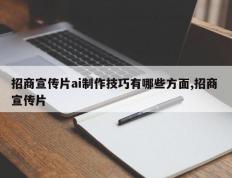 招商宣传片ai制作技巧有哪些方面,招商 宣传片