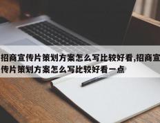 招商宣传片策划方案怎么写比较好看,招商宣传片策划方案怎么写比较好看一点