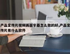 产品宣传片视频画面字幕怎么做的好,产品宣传片用什么软件