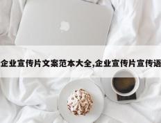 企业宣传片文案范本大全,企业宣传片宣传语