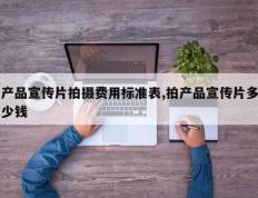 产品宣传片拍摄费用标准表,拍产品宣传片多少钱