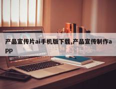 产品宣传片ai手机版下载,产品宣传制作app
