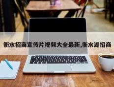 衡水招商宣传片视频大全最新,衡水湖招商