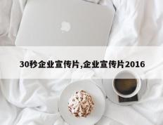 30秒企业宣传片,企业宣传片2016