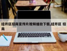 经开区招商宣传片视频播放下载,经开区 招商