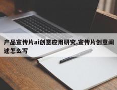 产品宣传片ai创意应用研究,宣传片创意阐述怎么写