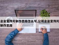 企业宣传片制作思路怎么写,公司企业宣传片制作思路