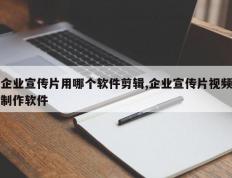 企业宣传片用哪个软件剪辑,企业宣传片视频制作软件
