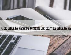 化工园区招商宣传片文案,化工产业园区招商