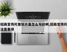 招商宣传片策划方案怎么写的啊,招商宣传片注意事项