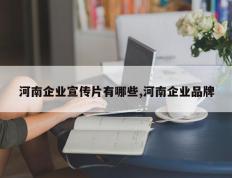 河南企业宣传片有哪些,河南企业品牌