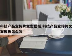 科技产品宣传片文案模板,科技产品宣传片文案模板怎么写