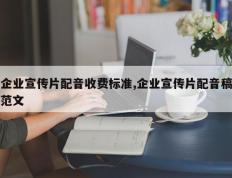 企业宣传片配音收费标准,企业宣传片配音稿范文
