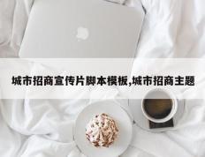 城市招商宣传片脚本模板,城市招商主题