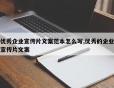 优秀企业宣传片文案范本怎么写,优秀的企业宣传片文案