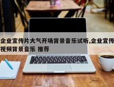 企业宣传片大气开场背景音乐试听,企业宣传视频背景音乐 推荐