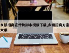 乡镇招商宣传片脚本模板下载,乡镇招商方案大纲