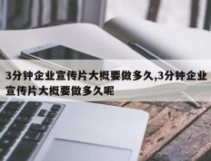 3分钟企业宣传片大概要做多久,3分钟企业宣传片大概要做多久呢