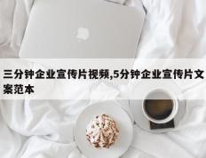 三分钟企业宣传片视频,5分钟企业宣传片文案范本